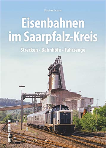 Eisenbahnen im Saarpfalz-Kreis. Strecken, Bahnhöfe und Fahrzeuge in faszinierenden Fotografien. Technikgeschichte in Bildern.: Strecken - Bahnhöfe - Fahrzeuge (Sutton - Auf Schienen unterwegs) von Sutton Verlag GmbH
