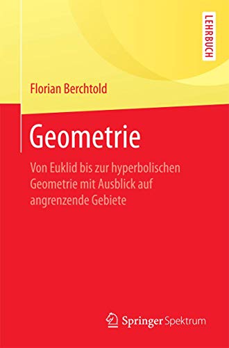 Geometrie: Von Euklid bis zur hyperbolischen Geometrie mit Ausblick auf angrenzende Gebiete Geometrie: Von Euklid bis zur hyperbolischen Geometrie mit Ausblick auf angrenzende Gebiete