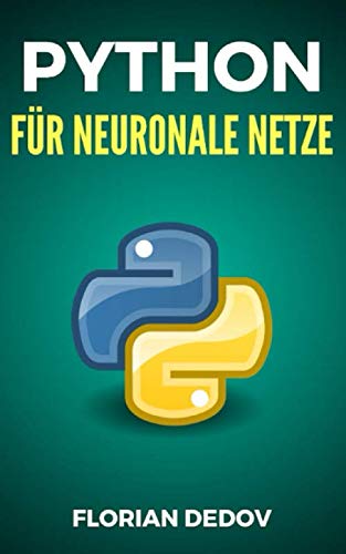 Python Für Neuronale Netze: Der schnelle Einstieg (Tensorflow, Keras, Neural Networks) (Python Programmieren Lernen, Band 6)