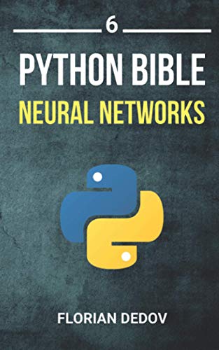 The Python Bible Volume 6: Neural Networks (Tensorflow, Deep Learning, Keras)