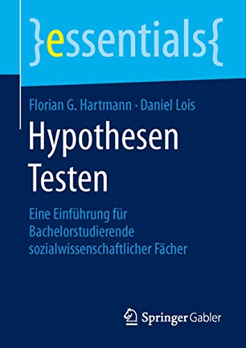Hypothesen Testen: Eine Einführung für Bachelorstudierende sozialwissenschaftlicher Fächer (essentials)