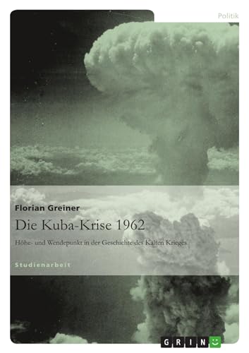 Die Kuba-Krise 1962: Höhe- und Wendepunkt in der Geschichte des Kalten Krieges