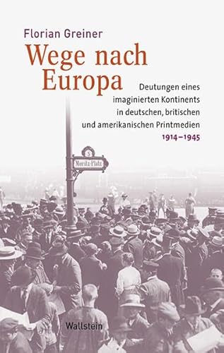 Wege nach Europa: Deutungen eines imaginierten Kontinents in deutschen, britischen und amerikanischen Printmedien, 1914-1945 (Medien und Gesellschaftswandel im 20. Jahrhundert) von Wallstein Verlag GmbH