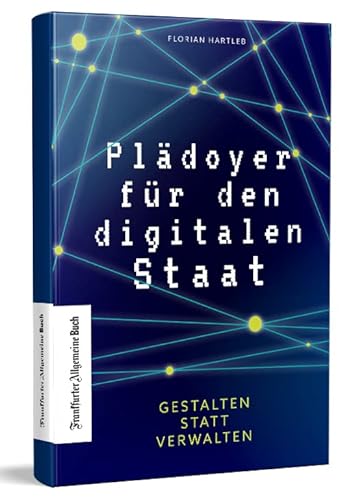 Plädoyer für den digitalen Staat: Gestalten statt Verwalten. Vorbild Estland: Digitale Transformation der Verwaltung & Bürokratie in Deutschland. Eine kritische Analyse mit Zukunftsprognose