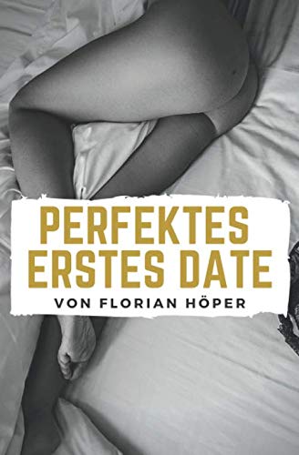 ERSTES DATE: Wohin? Was machen? Gesprächsthemen? Kuss? Sex? Eine Anleitung zum perfekten ersten Date! von Independently published