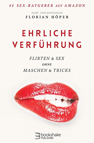 Ehrliche Verführung: Flirten & Sex ohne Maschen & Tricks