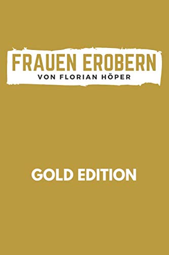 FRAUEN EROBERN Gold Edition: Das Anti Pick-Up Artist Buch: Frauen verstehen, verführen, behalten für echte Männer! Die perfekte Masche ohne Spiele, sondern radikal ehrlich - vom Nice Guy zum Gentleman