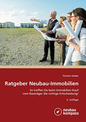 Ratgeber Neubau-Immobilien: So treffen Sie beim Immobilienkauf vom Bauträger die richtige Entscheidung: So treffen Sie beim Immobilienkauf vom Bauträger die richtige Entscheidung! 2. Auflage