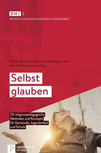 Selbst glauben: 50 religionspädagogische Methoden und Konzepte für Gemeinde, Jugendarbeit und Schule (Beiträge zur Missionarischen Jugendarbeit)