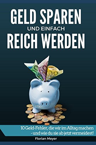 Geld sparen und einfach reich werden: 10 Geld-Fehler, die wir im Alltag machen - und wie du sie ab jetzt vermeidest! von Independently published