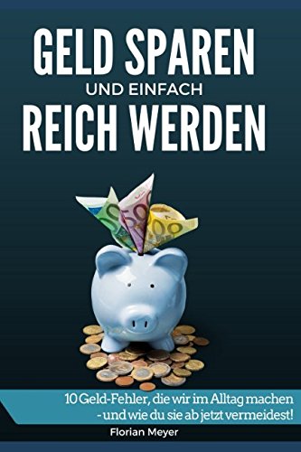 Geld sparen und einfach reich werden: 10 Geld-Fehler, die wir im Alltag machen - und wie du sie ab jetzt vermeidest! von Independently published