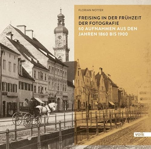 Freising in der Frühzeit der Fotografie: 60 Aufnahmen aus den Jahren 1860 bis 1900 (Freising in historischen Aufnahmen) von Volk Verlag