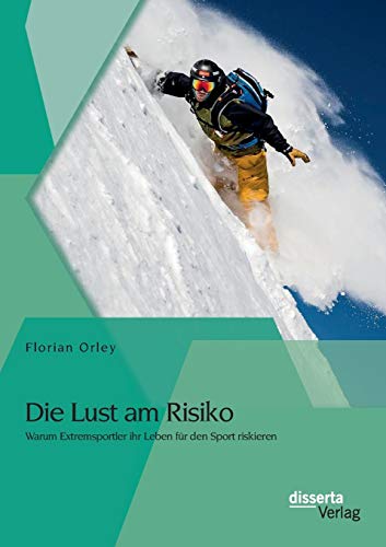 Die Lust am Risiko: Warum Extremsportler ihr Leben für den Sport riskieren von Disserta Verlag