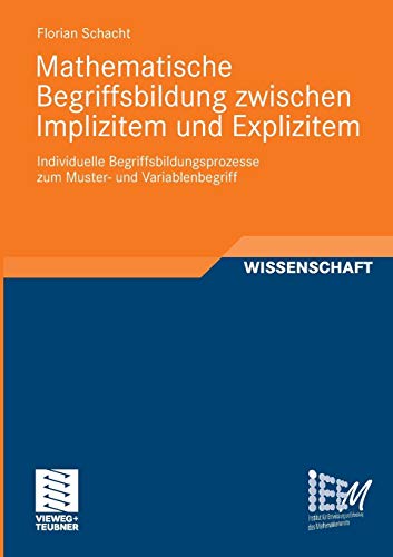 Mathematische Begriffsbildung zwischen Implizitem und Explizitem: Individuelle Begriffsbildungsprozesse zum Muster- und Variablenbegriff (Dortmunder ... und Erforschung des Mathematikunterrichts) von Vieweg+Teubner Verlag