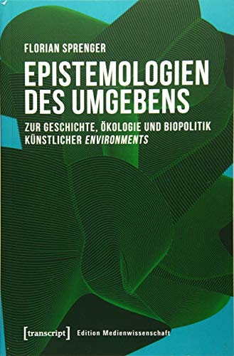 Epistemologien des Umgebens: Zur Geschichte, Ökologie und Biopolitik künstlicher environments (Edition Medienwissenschaft, Bd. 65) von transcript Verlag