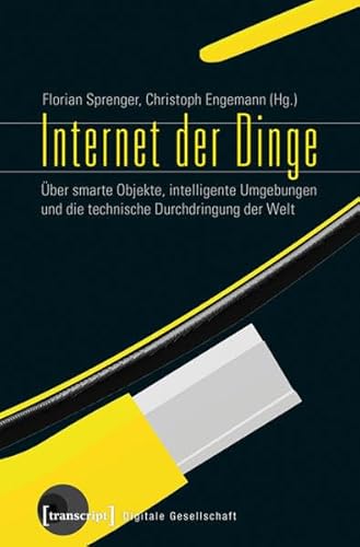 Internet der Dinge: Über smarte Objekte, intelligente Umgebungen und die technische Durchdringung der Welt (Digitale Gesellschaft)