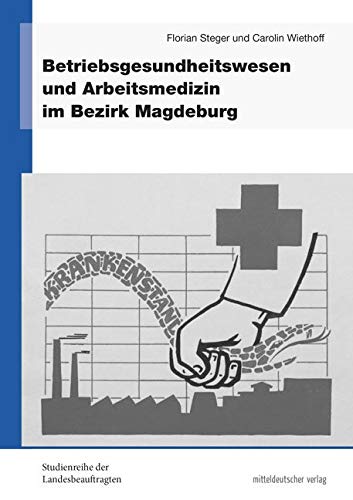 Betriebsgesundheitswesen und Arbeitsmedizin im Bezirk Magdeburg (Studienreihe der Landesbeauftragten für die Unterlagen des Staatssicherheitsdienstes der ehemaligen DDR in Sachsen-Anhalt, Sonderband) von Mitteldeutscher Verlag
