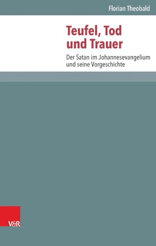 Teufel, Tod und Trauer: Der Satan im Johannesevangelium und seine Vorgeschichte (Novum Testamentum Et Orbis Antiquus Studien Zur Umwelt Des Neuen ... des Neuen Testaments (NTOA/StUNT), Band 109)