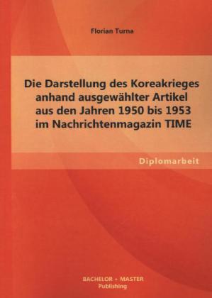 Die Darstellung des Koreakrieges anhand ausgewählter Artikel aus den Jahren 1950 bis 1953 im Nachrichtenmagazin TIME von Bachelor + Master Publishing