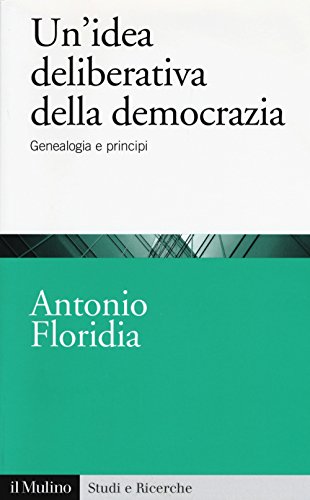 Un'idea deliberativa della democrazia. Genealogia e principi (Studi e ricerche, Band 719) von Il Mulino