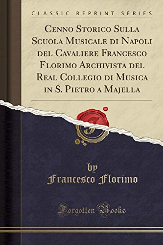 Cenno Storico Sulla Scuola Musicale di Napoli del Cavaliere Francesco Florimo Archivista del Real Collegio di Musica in S. Pietro a Majella (Classic Reprint)