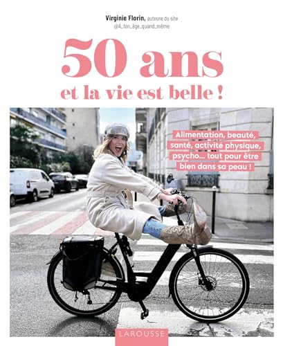 50 ans et la vie est belle !: Alimentation, beauté, santé, activité physique, psycho... tout pour être bien dans sa peau ! von LAROUSSE