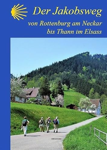 Der Jakobsweg von Rottenburg am Neckar bis Thann im Elsass: Ausführliche Wegebeschreibung (2023)