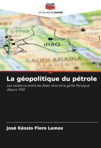 La géopolitique du pétrole: Les relations entre les États-Unis et le golfe Persique depuis 1945 von Editions Notre Savoir