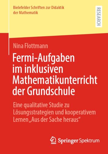 Fermi-Aufgaben im inklusiven Mathematikunterricht der Grundschule: Eine qualitative Studie zu Lösungsstrategien und kooperativem Lernen „Aus der Sache ... zur Didaktik der Mathematik, 16, Band 16) von Springer Spektrum