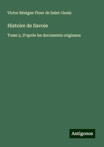 Histoire de Savoie: Tome 2, D'après les documents originaux von Antigonos Verlag