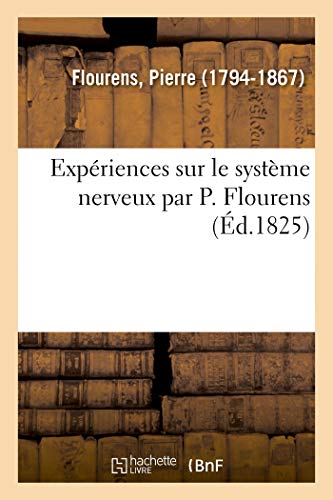 Expériences sur le système nerveux par P. Flourens: Toute Vérité Est Dans La Sanction Mutuelle Et l'Union de la Conscience Et de la Science von Hachette Livre - BNF