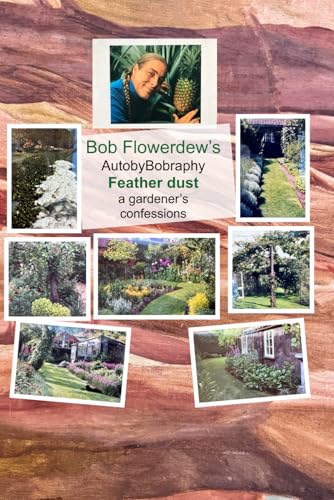 Feather dust: a gardener’s confessions (Bob Flowerdew’s AutobyBobraphy, Band 3)