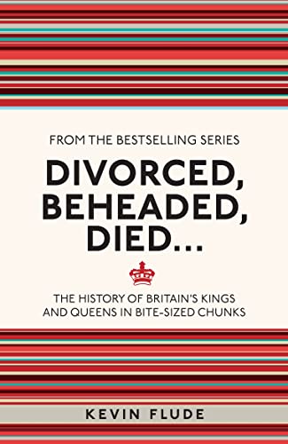 Divorced, Beheaded, Died...: The History of Britain's Kings and Queens in Bite-sized Chunks