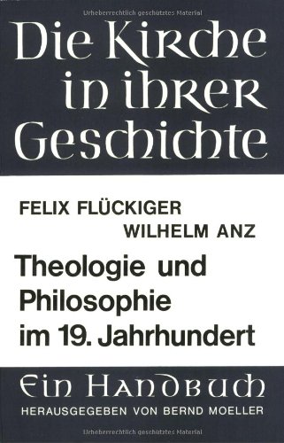 Theologie und Philosophie im 19. Jahrhundert: Felix Flückiger: Die protestantische Theologie des 19. Jahrhunderts. – Wilhelm Anz: Idealismus und Nachidealismus (Die Kirche in ihrer Geschichte, Band 4)