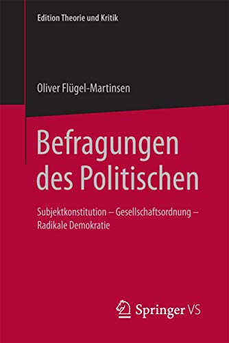Befragungen des Politischen: Subjektkonstitution – Gesellschaftsordnung – Radikale Demokratie (Edition Theorie und Kritik)