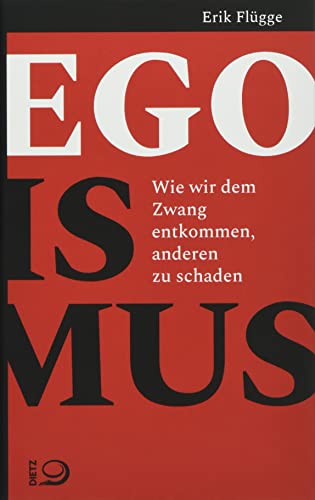 Egoismus: Wie wir dem Zwang entkommen, anderen zu schaden von Dietz Verlag J.H.W. Nachf