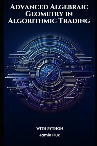 Advanced Algebraic Geometry in Algorithmic Trading With Python (The Artificial Edge: Quantitative Trading Strategies with Python) von Independently published