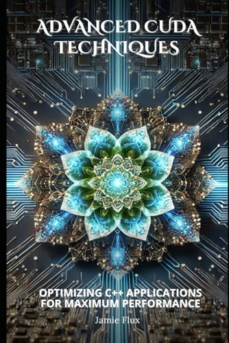 Advanced CUDA Techniques: Optimizing C++ Applications for Maximum Performance (Mastering CUDA Programming with C++) von Independently published
