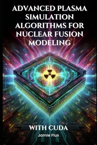 Advanced Plasma Simulation Algorithms for Nuclear Fusion Modeling With CUDA (GPU Mastery Series: Unlocking CUDA's Power using pyCUDA) von Independently published