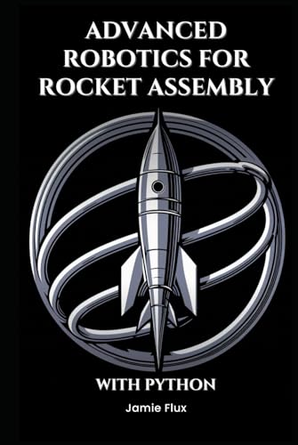 Advanced Robotics for Rocket Assembly: Programming Automation and Precision Mechanics With Python (Mastering Space Mathematics: Essential Calculations for Rocket Science and Aerospace Engineering) Advanced Robotics for Rocket Assembly: Programming Automation and Precision Mechanics With Python (Mastering Space Mathematics: Essential Calculations for Rocket Science and Aerospace Engineering) von Independently published