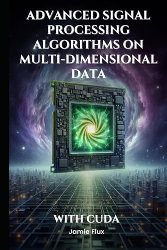Advanced Signal Processing Algorithms on Multi-Dimensional Data With CUDA: Never Before Seen Algorithms (GPU Mastery Series: Unlocking CUDA's Power using pyCUDA) von Independently published