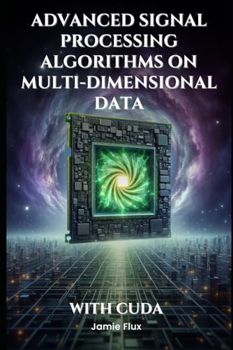 Advanced Signal Processing Algorithms on Multi-Dimensional Data With CUDA: Never Before Seen Algorithms (GPU Mastery Series: Unlocking CUDA's Power using pyCUDA) von Independently published