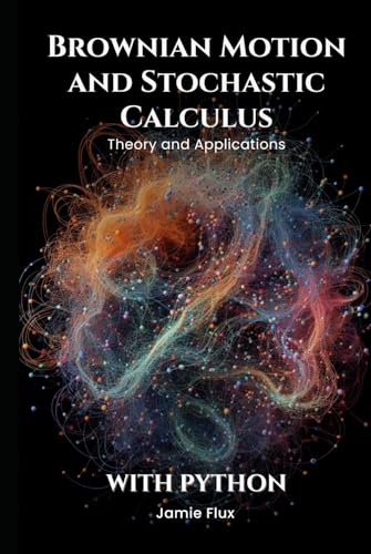 Brownian Motion and Stochastic Calculus: Theory and Applications with Python (Golden Dawn Engineering) von Independently published