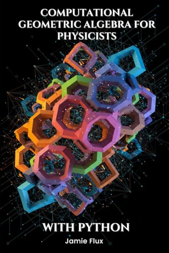 Computational Geometric Algebra for Physicists With Python (Golden Dawn Engineering) von Independently published