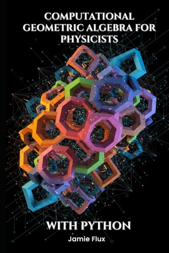 Computational Geometric Algebra for Physicists With Python (Golden Dawn Engineering) von Independently published