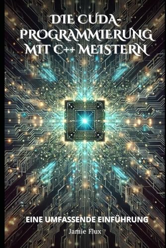 Die CUDA-Programmierung mit C++ meistern: Eine umfassende Einführung Die CUDA-Programmierung mit C++ meistern: Eine umfassende Einführung von Independently published