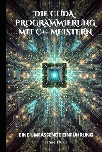 Die CUDA-Programmierung mit C++ meistern: Eine umfassende Einführung Die CUDA-Programmierung mit C++ meistern: Eine umfassende Einführung von Independently published