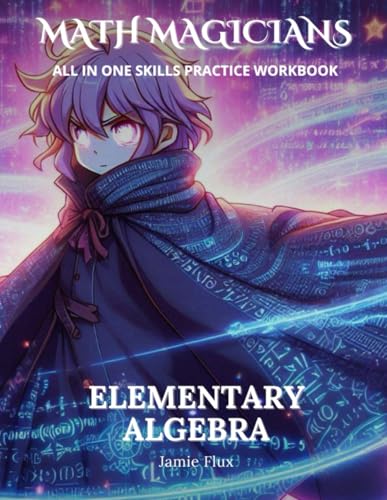Elementary Algebra All in One Skills Practice Workbook with Full Step by Step Solutions (Math Magicians)