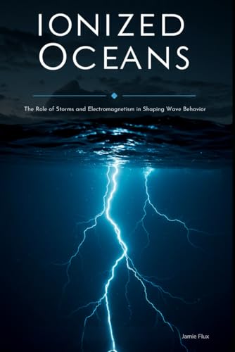 Ionized Oceans: The Role of Storms and Electromagnetism in Shaping Wave Behavior With Fortran (Golden Dawn Engineering) von Independently published