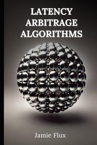 Latency Arbitrage Algorithms: 33 Comprehensive Powerful Algorithms with Full Python Code (The Artificial Edge: Quantitative Trading Strategies with Python) von Independently published